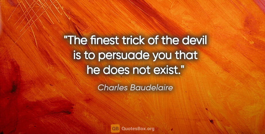 Charles Baudelaire quote: "The finest trick of the devil is to persuade you that he does..."
