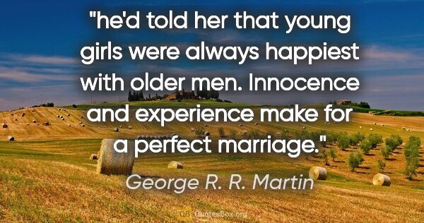 George R. R. Martin quote: "he'd told her that young girls were always happiest with older..."