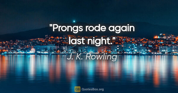 J. K. Rowling quote: "Prongs rode again last night."