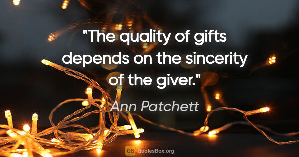 Ann Patchett quote: "The quality of gifts depends on the sincerity of the giver."