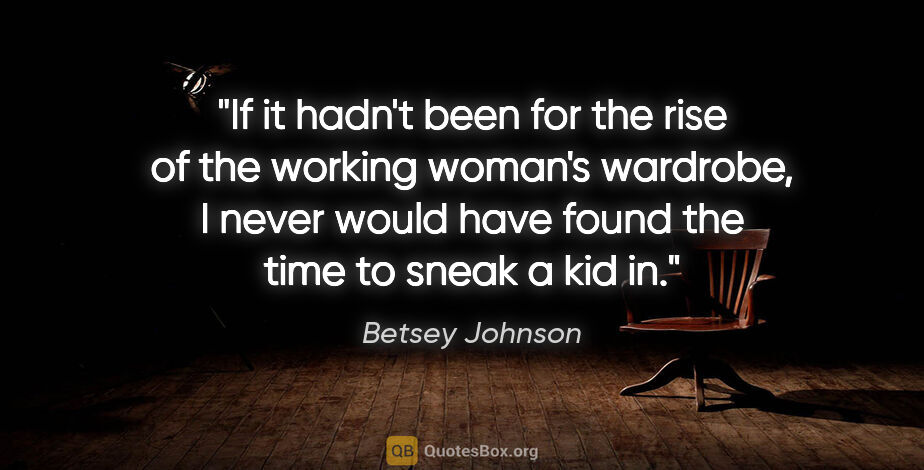 Betsey Johnson quote: "If it hadn't been for the rise of the working woman's..."