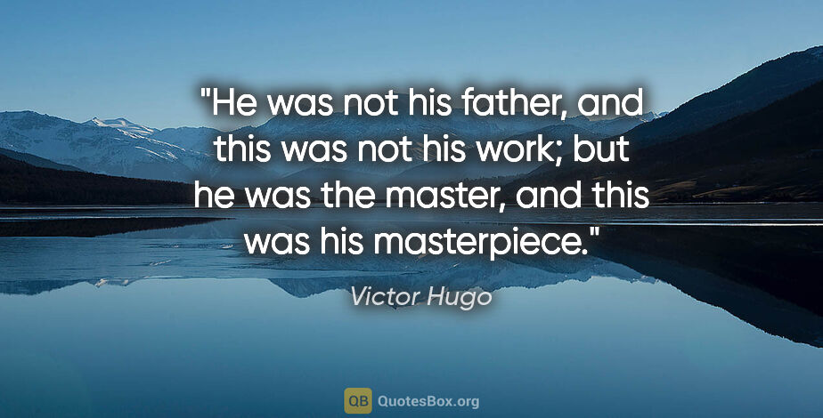 Victor Hugo quote: "He was not his father, and this was not his work; but he was..."
