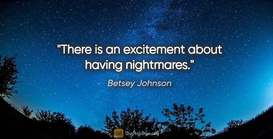 Betsey Johnson quote: "There is an excitement about having nightmares."