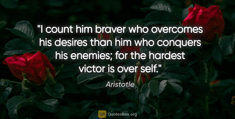 Aristotle quote: "I count him braver who overcomes his desires than him who..."