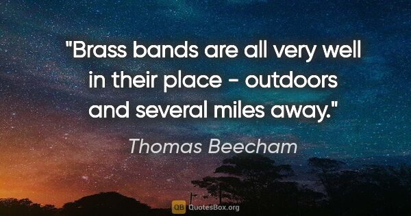 Thomas Beecham quote: "Brass bands are all very well in their place - outdoors and..."