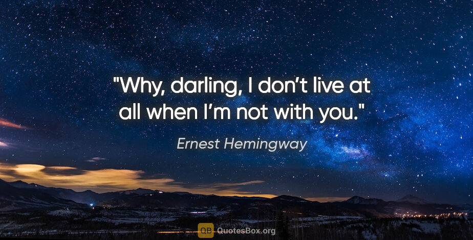 Ernest Hemingway quote: "Why, darling, I don’t live at all when I’m not with you."