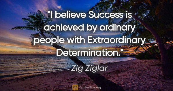 Zig Ziglar quote: "I believe Success is achieved by ordinary people with..."