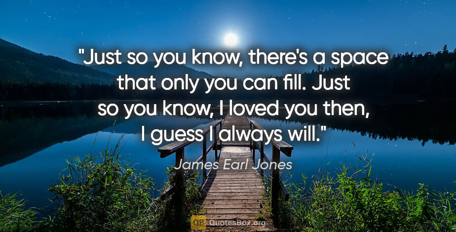 James Earl Jones quote: "Just so you know, there's a space that only you can fill. Just..."