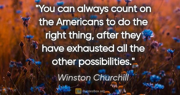 Winston Churchill quote: "You can always count on the Americans to do the right thing,..."