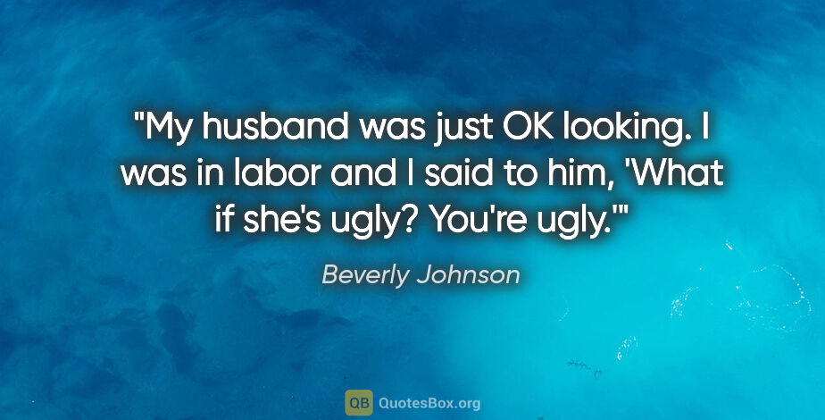 Beverly Johnson quote: "My husband was just OK looking. I was in labor and I said to..."