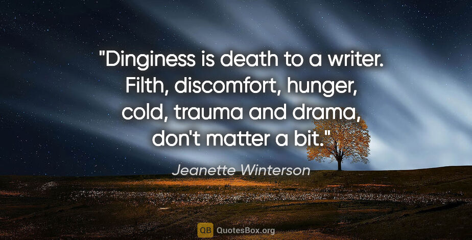 Jeanette Winterson quote: "Dinginess is death to a writer. Filth, discomfort, hunger,..."