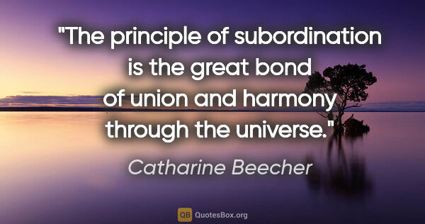 Catharine Beecher quote: "The principle of subordination is the great bond of union and..."