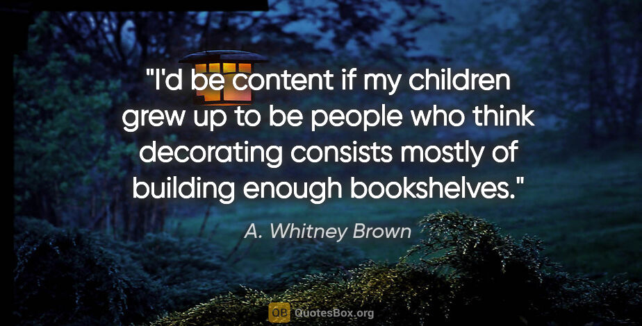 A. Whitney Brown quote: "I'd be content if my children grew up to be people who think..."