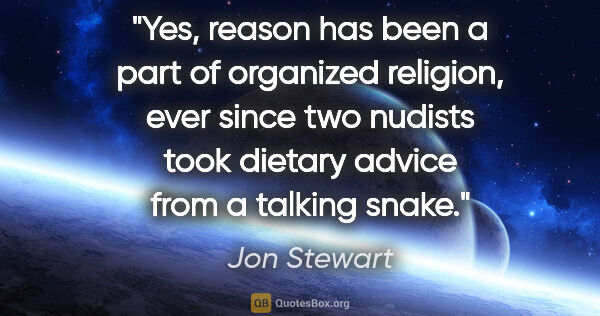 Jon Stewart quote: "Yes, reason has been a part of organized religion, ever since..."