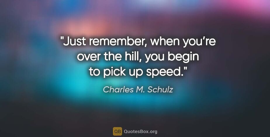 Charles M. Schulz quote: "Just remember, when you’re over the hill, you begin to pick up..."