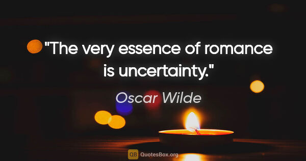 Oscar Wilde quote: "The very essence of romance is uncertainty."