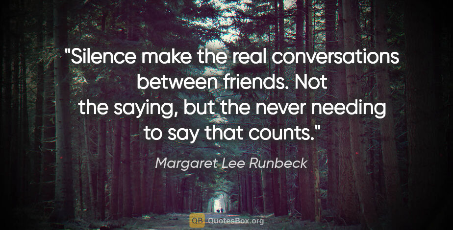 Margaret Lee Runbeck quote: "Silence make the real conversations between friends. Not the..."