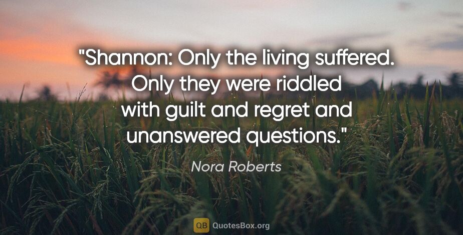 Nora Roberts quote: "Shannon: Only the living suffered. Only they were riddled with..."