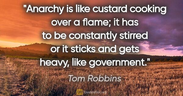 Tom Robbins quote: "Anarchy is like custard cooking over a flame; it has to be..."