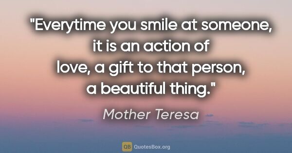 Mother Teresa quote: "Everytime you smile at someone, it is an action of love, a..."