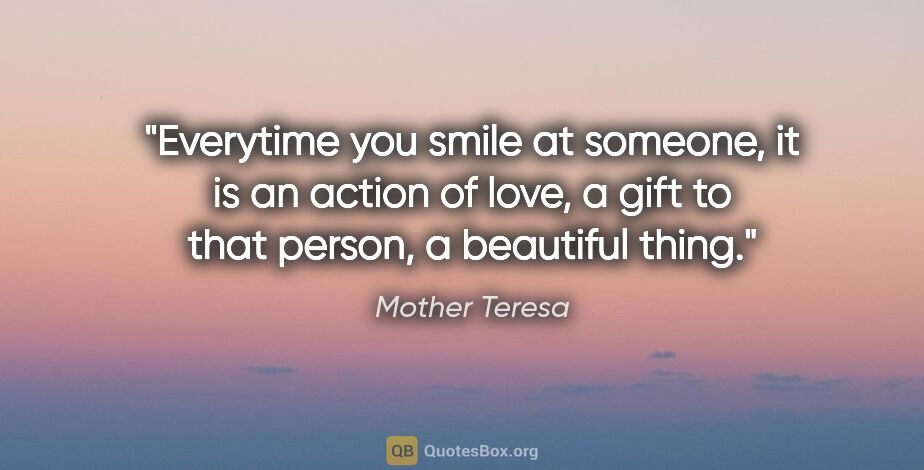 Mother Teresa quote: "Everytime you smile at someone, it is an action of love, a..."