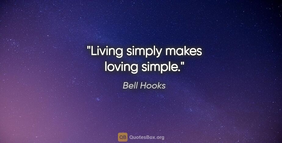 Bell Hooks quote: "Living simply makes loving simple."