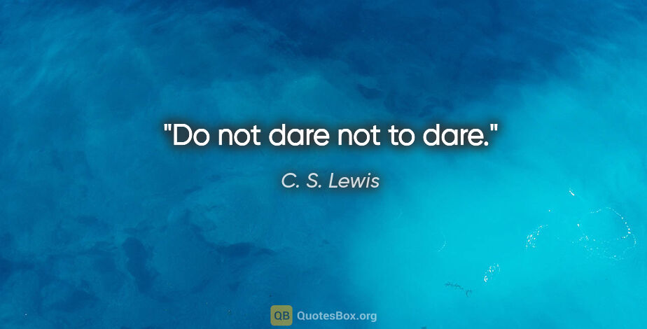 C. S. Lewis quote: "Do not dare not to dare."