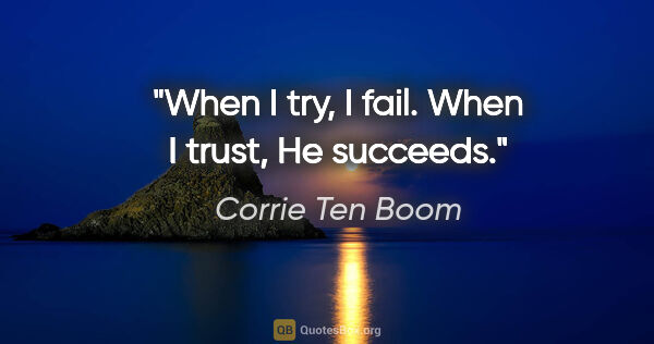 Corrie Ten Boom quote: "When I try, I fail. When I trust, He succeeds."