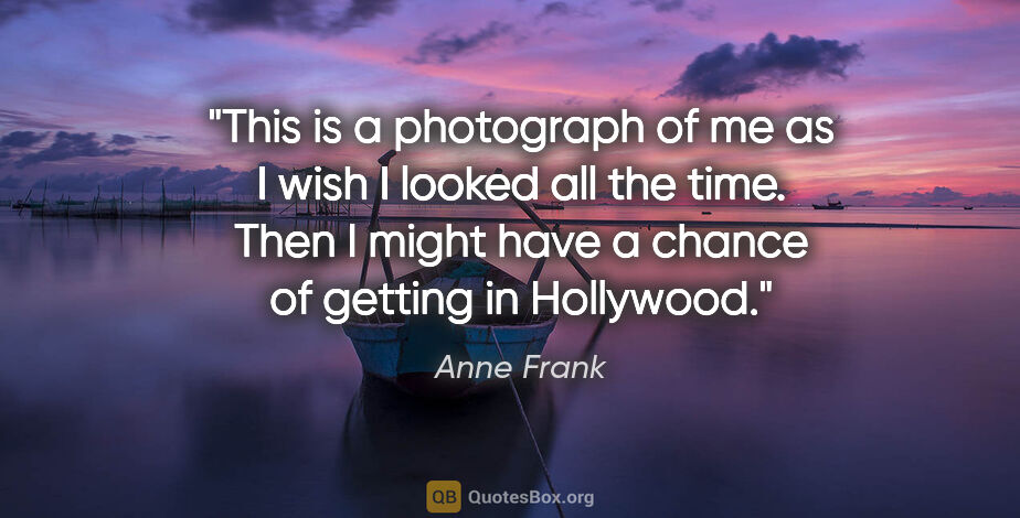 Anne Frank quote: "This is a photograph of me as I wish I looked all the time...."