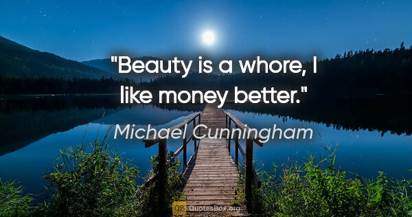 Michael Cunningham quote: "Beauty is a whore, I like money better."