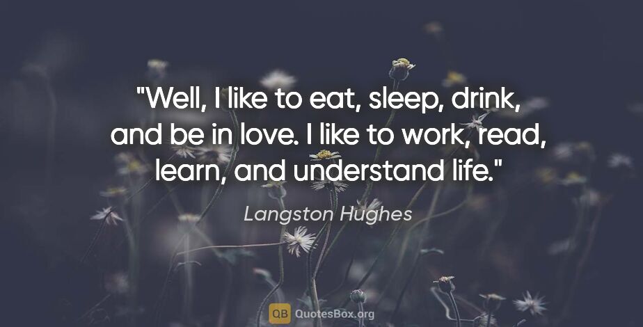 Langston Hughes quote: "Well, I like to eat, sleep, drink, and be in love. I like to..."