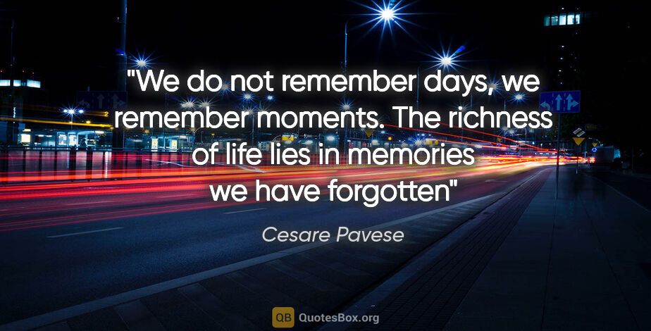 Cesare Pavese quote: "We do not remember days, we remember moments. The richness of..."