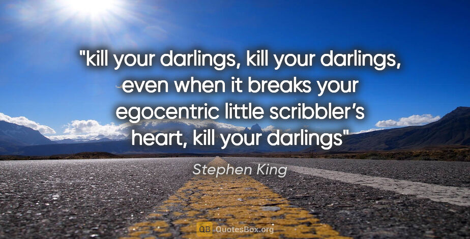 Stephen King quote: "kill your darlings, kill your darlings, even when it breaks..."