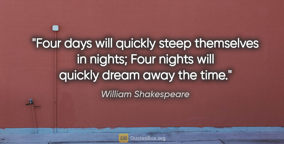 William Shakespeare quote: "Four days will quickly steep themselves in nights; Four nights..."