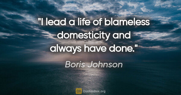 Boris Johnson quote: "I lead a life of blameless domesticity and always have done."