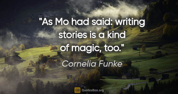 Cornelia Funke quote: "As Mo had said: writing stories is a kind of magic, too."