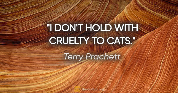 Terry Prachett quote: "I DON'T HOLD WITH CRUELTY TO CATS."