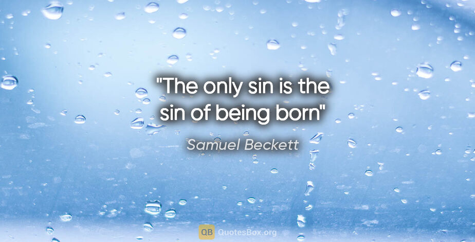 Samuel Beckett quote: "The only sin is the sin of being born"