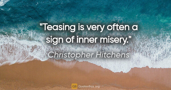 Christopher Hitchens quote: "Teasing is very often a sign of inner misery."