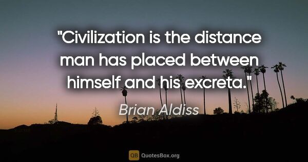 Brian Aldiss quote: "Civilization is the distance man has placed between himself..."