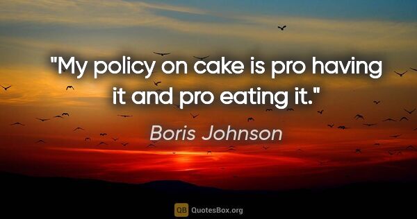 Boris Johnson quote: "My policy on cake is pro having it and pro eating it."