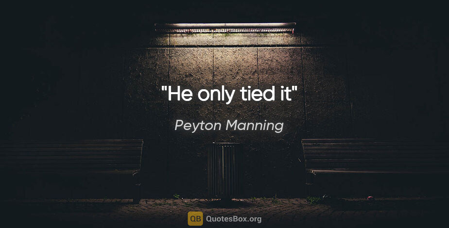 Peyton Manning quote: "He only tied it"