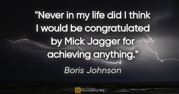Boris Johnson quote: "Never in my life did I think I would be congratulated by Mick..."
