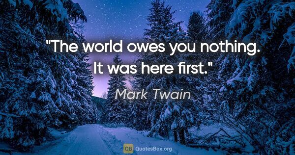 Mark Twain quote: "The world owes you nothing. It was here first."
