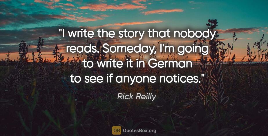 Rick Reilly quote: "I write the story that nobody reads. Someday, I'm going to..."