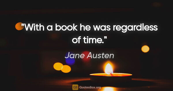 Jane Austen quote: "With a book he was regardless of time."