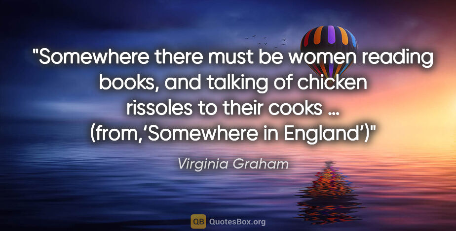 Virginia Graham quote: "Somewhere there must be women reading books,
and talking of..."