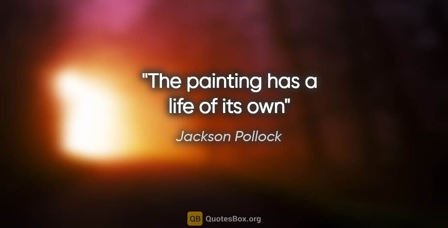 Jackson Pollock quote: "The painting has a life of its own"