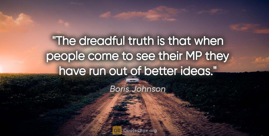 Boris Johnson quote: "The dreadful truth is that when people come to see their MP..."
