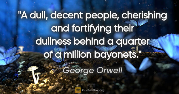 George Orwell quote: "A dull, decent people, cherishing and fortifying their..."